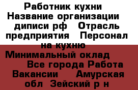 Работник кухни › Название организации ­ диписи.рф › Отрасль предприятия ­ Персонал на кухню › Минимальный оклад ­ 20 000 - Все города Работа » Вакансии   . Амурская обл.,Зейский р-н